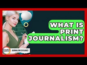 What Is Print Journalism? - Journalism Explained