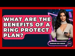 What Are The Benefits Of A Ring Protect Plan? - Emerging Tech Insider
