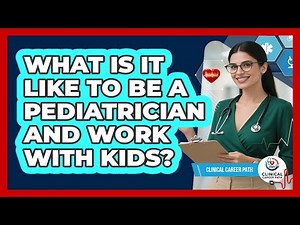 What Is It Like To Be A Pediatrician And Work With Kids? - Clinical Career Path