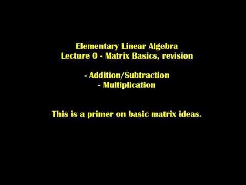Elementary Linear Algebra - Lecture 0 - Matrix Basics