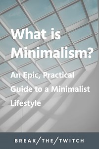 What Is Minimalism? A Practical Guide to a Minimalist Lifestyle - Break the Twitch