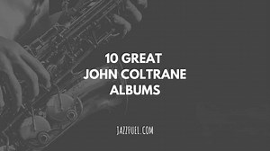 10 of the Best John Coltrane Albums in Jazz History