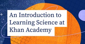 An Introduction to Learning Science at Khan Academy