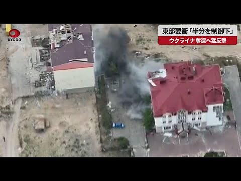 【速報】東部要衝「半分を制御下」 ウクライナ、奪還へ猛反撃