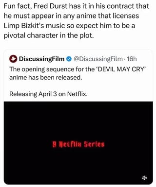 Fun fact, Fred Durst has it in his contract that he must appear in any anime that licenses Limp Bizkit's music so expect him to be a pivotal character in the plot. The opening sequence for the 'DEVIL MAY CRY' anime has been released. DiscussingFilm@ Releasing April 3 on Netflix. Wetfiia here - iFunny