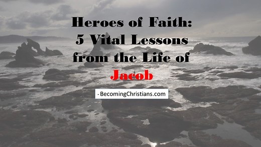 Heroes of Faith: 5 Vital Lessons from the Life of Jacob - Becoming Christians